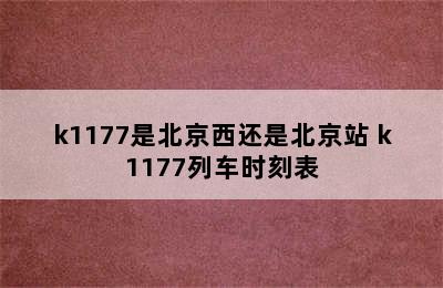 k1177是北京西还是北京站 k1177列车时刻表